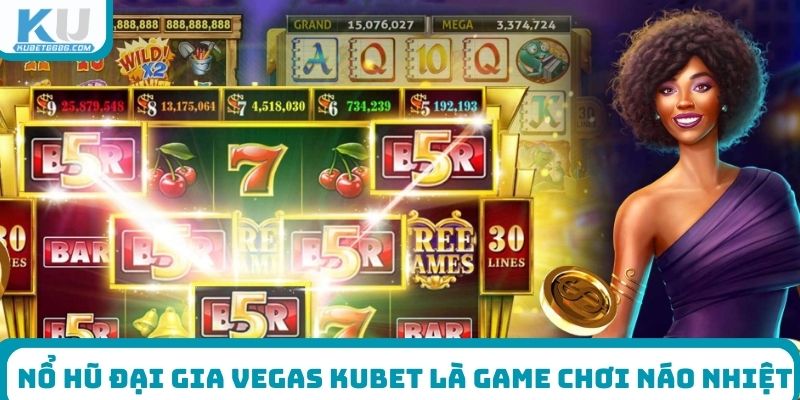 Nổ Hũ Đại Gia Vegas Kubet là game chơi náo nhiệt