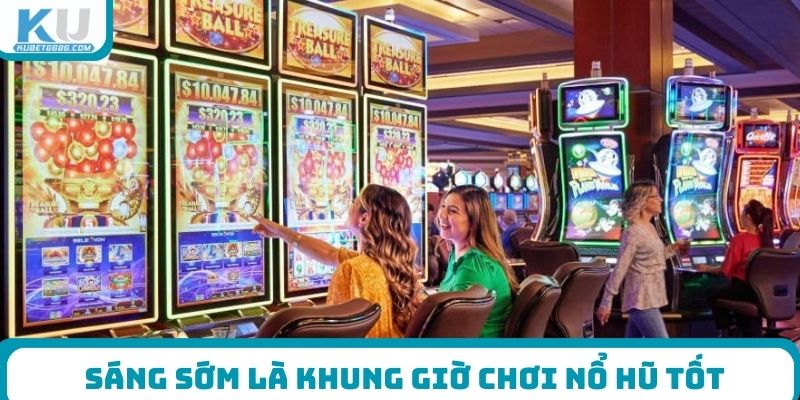 Sáng sớm là khung giờ chơi nổ hũ tốt
